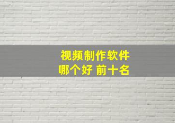 视频制作软件哪个好 前十名